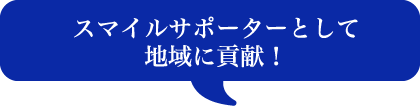 スマイルサポーターとして地域に貢献！